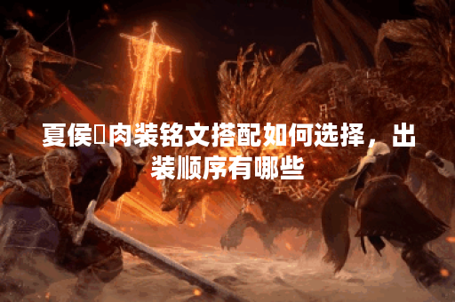 夏侯惇肉装铭文搭配如何选择，出装顺序有哪些？