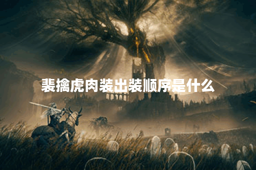 裴擒虎肉装出装顺序是什么？如何搭配肉装装备效果最佳？