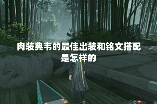 肉装典韦的最佳出装和铭文搭配是怎样的？