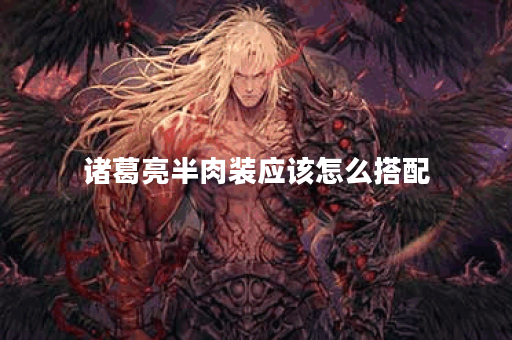 诸葛亮半肉装应该怎么搭配？半肉装诸葛亮出装顺序是什么？