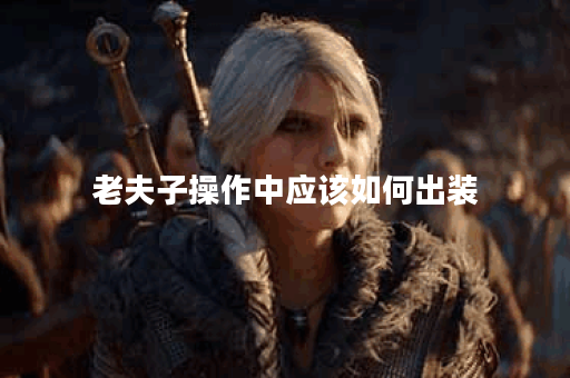 老夫子操作中应该如何出装？老夫子出装顺序是怎样的？