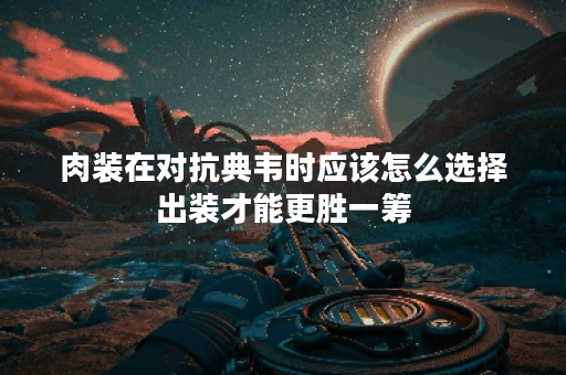 肉装在对抗典韦时应该怎么选择出装才能更胜一筹? 肉装在对抗典韦时应该怎么选择出装才能更胜一筹?