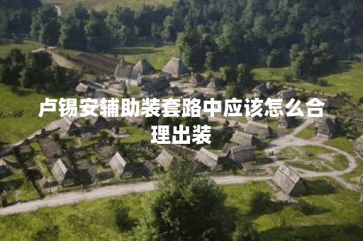 卢锡安辅助装套路中应该怎么合理出装？如何搭配卢锡安辅助装进行高效辅助？