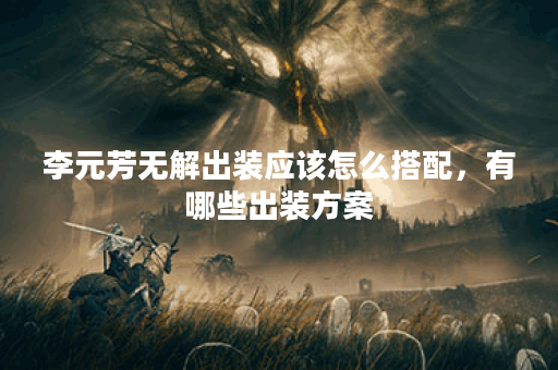 李元芳无解出装应该怎么搭配，有哪些出装方案？