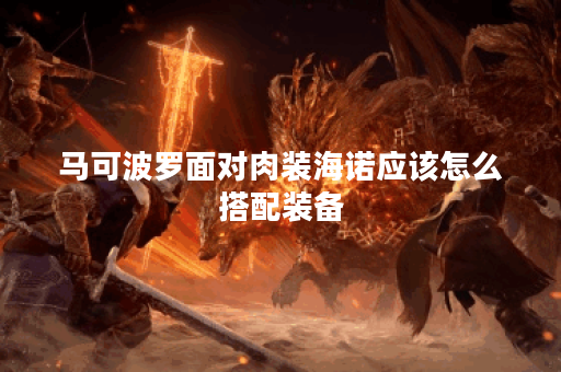 马可波罗面对肉装海诺应该怎么搭配装备？肉装海诺的出装策略是什么？