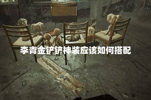 李青金铲铲神装应该如何搭配?金铲铲神装出装顺序是怎样的? 李青金铲铲神装应该如何搭配?金铲铲神装出装顺序是怎样的?