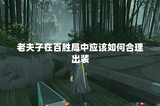 老夫子在百胜局中应该如何合理出装？百胜局中老夫子的出装攻略是什么？