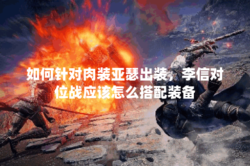 如何针对肉装亚瑟出装，李信对位战应该怎么搭配装备？