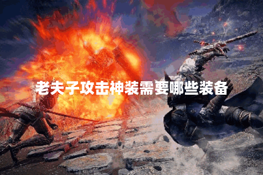 老夫子攻击神装需要哪些装备？如何搭配出装才能发挥最大效果？