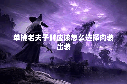 单挑老夫子时应该怎么选择肉装出装？