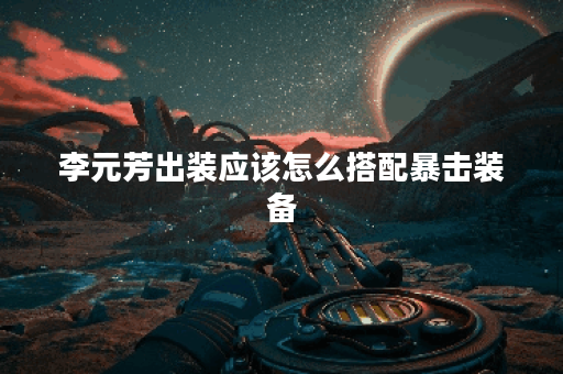 李元芳出装应该怎么搭配暴击装备？如何打造高暴击率的李元芳装备？