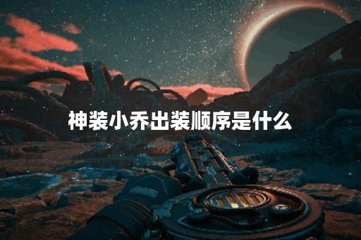 神装小乔出装顺序是什么？如何搭配才能既实用又好看？