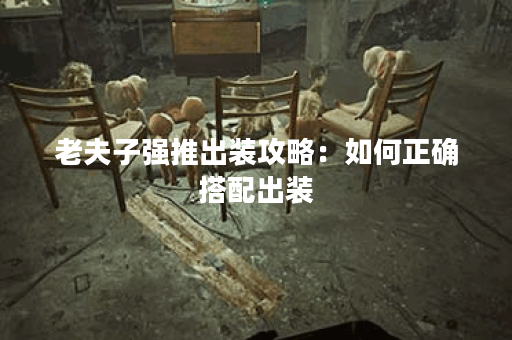 老夫子强推出装攻略：如何正确搭配出装？