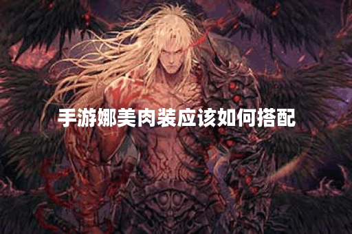 手游娜美肉装应该如何搭配？娜美肉装出装攻略分享