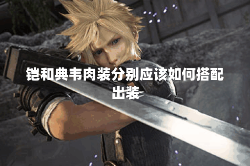 铠和典韦肉装分别应该如何搭配出装？