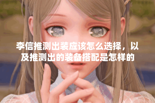 李信推测出装应该怎么选择，以及推测出的装备搭配是怎样的？