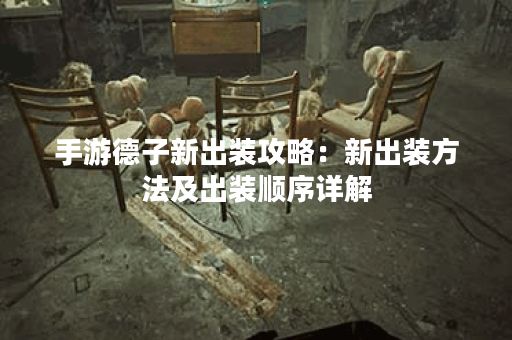 手游德子新出装攻略:新出装方法及出装顺序详解 手游德子新出装攻略:新出装方法及出装顺序详解