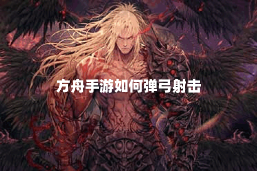 方舟手游如何弹弓射击