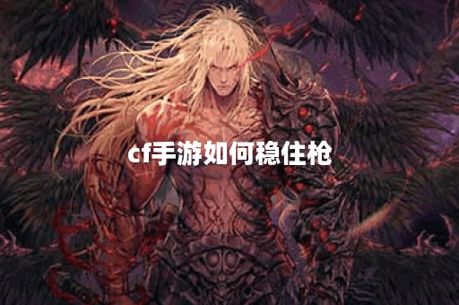 cf手游如何稳住枪