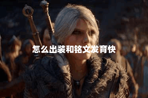 怎么出装和铭文发育快 怎么出装和铭文发育快