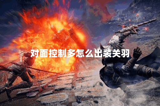 对面控制多怎么出装关羽 对面控制多怎么出装关羽