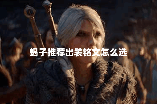 蝎子推荐出装铭文怎么选