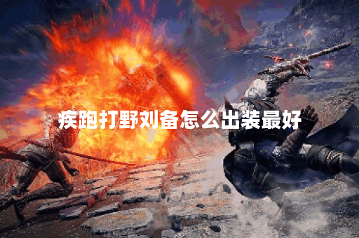 疾跑打野刘备怎么出装最好