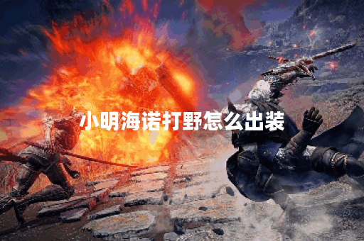 小明海诺打野怎么出装