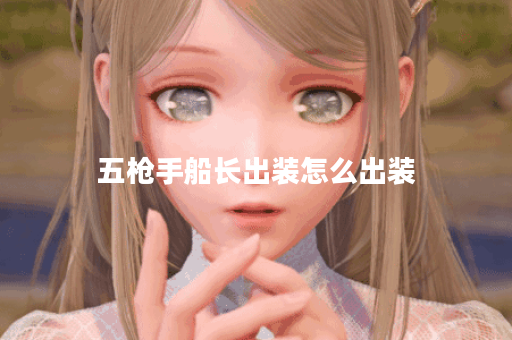 五枪手船长出装怎么出装 五枪手船长出装怎么出装