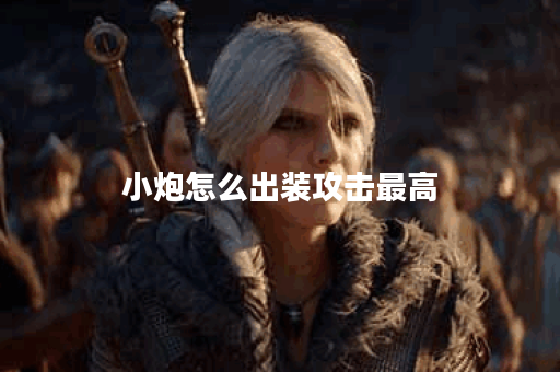 小炮怎么出装攻击最高