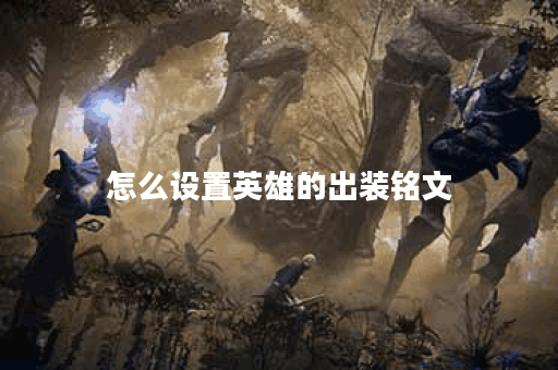 怎么设置英雄的出装铭文