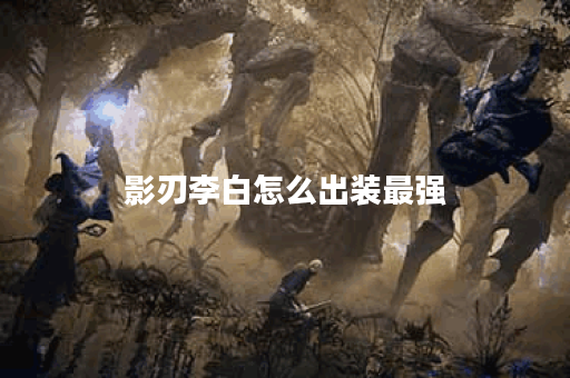 影刃李白怎么出装最强