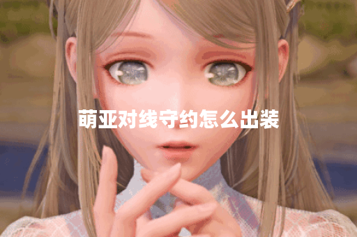 萌亚对线守约怎么出装 萌亚对线守约怎么出装