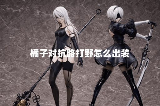橘子对抗路打野怎么出装
