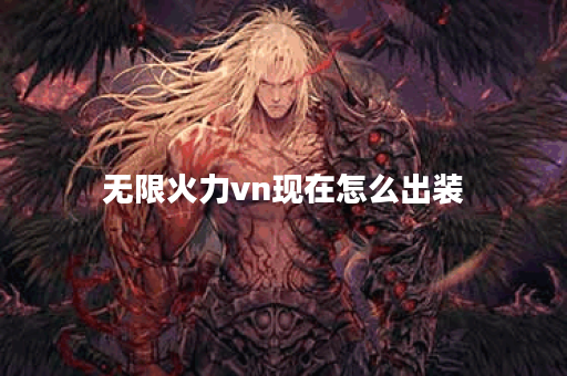 无限火力vn现在怎么出装