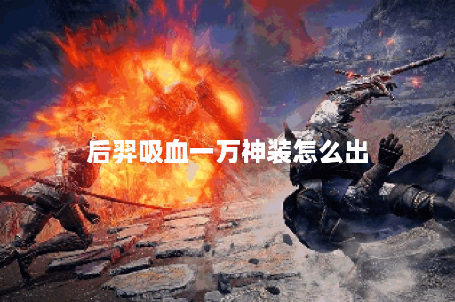 后羿吸血一万神装怎么出 后羿吸血一万神装怎么出