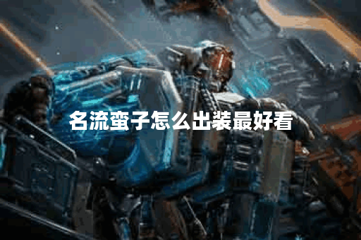 名流蛮子怎么出装最好看