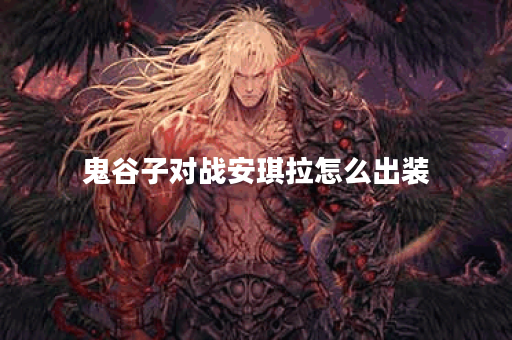鬼谷子对战安琪拉怎么出装