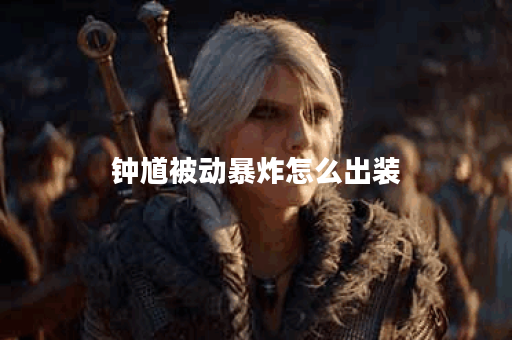 钟馗被动暴炸怎么出装 钟馗被动暴炸怎么出装