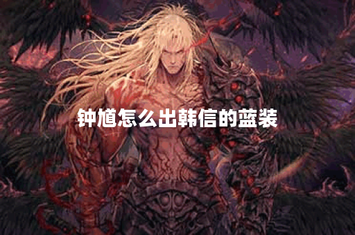 钟馗怎么出韩信的蓝装