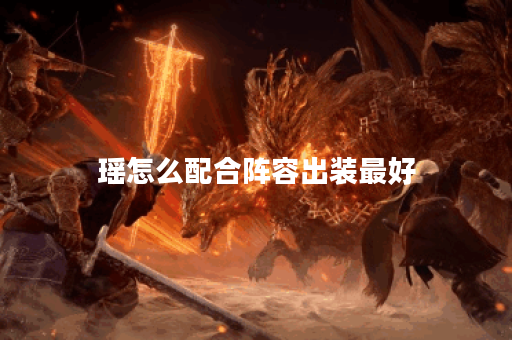 瑶怎么配合阵容出装最好