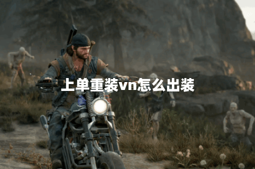 上单重装vn怎么出装 上单重装vn怎么出装