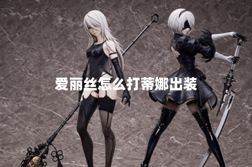 爱丽丝怎么打蒂娜出装