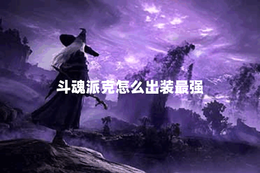 斗魂派克怎么出装最强 斗魂派克怎么出装最强