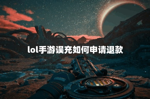 lol手游误充如何申请退款