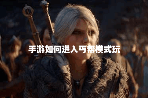 手游如何进入丐帮模式玩