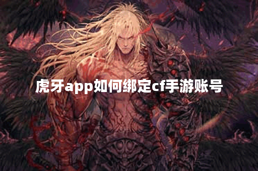 虎牙app如何绑定cf手游账号 虎牙app如何绑定cf手游账号