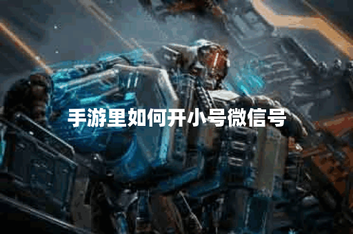 手游里如何开小号微信号