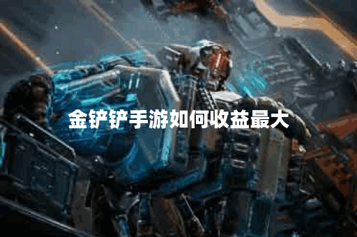 金铲铲手游如何收益最大