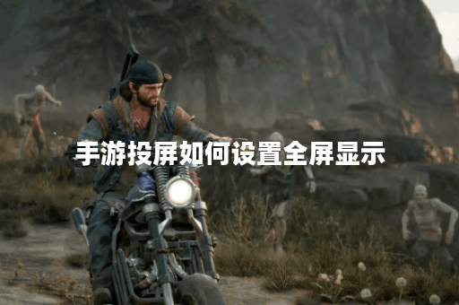 手游投屏如何设置全屏显示
